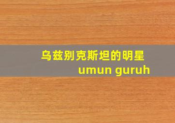 乌兹别克斯坦的明星umun guruh